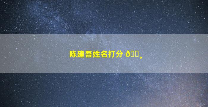 陈建吾姓名打分 🕸